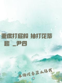 重度打屁股 抽打花蒂筆趣閣